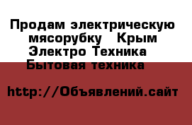 Продам электрическую мясорубку - Крым Электро-Техника » Бытовая техника   